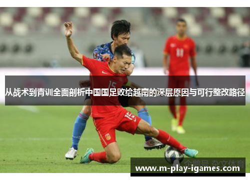 从战术到青训全面剖析中国国足败给越南的深层原因与可行整改路径