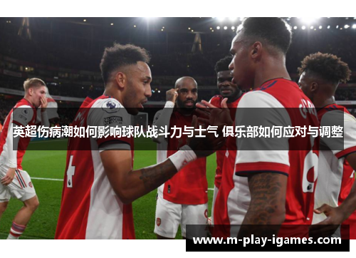 英超伤病潮如何影响球队战斗力与士气 俱乐部如何应对与调整 英超伤病潮如何影响球队战斗力与士气 俱乐部如何应对与调整