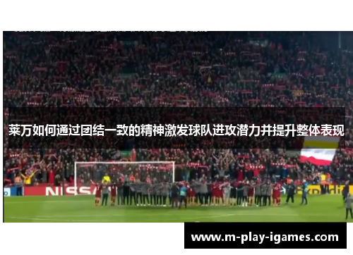 莱万如何通过团结一致的精神激发球队进攻潜力并提升整体表现 莱万如何通过团结一致的精神激发球队进攻潜力并提升整体表现