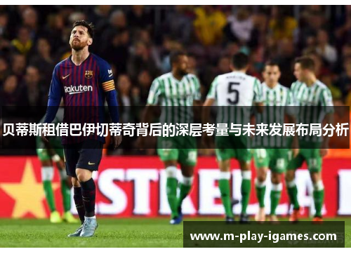 贝蒂斯租借巴伊切蒂奇背后的深层考量与未来发展布局分析