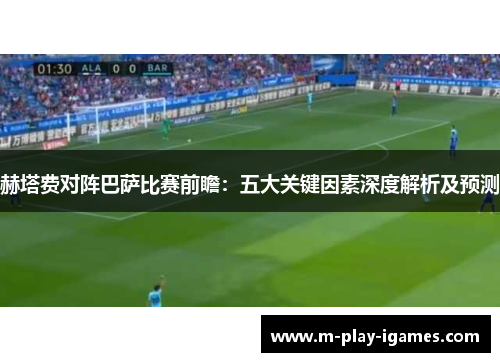 赫塔费对阵巴萨比赛前瞻：五大关键因素深度解析及预测