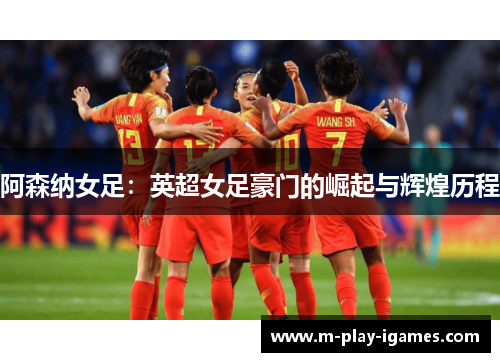 阿森纳女足：英超女足豪门的崛起与辉煌历程