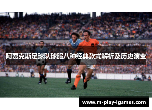 阿贾克斯足球队球服八种经典款式解析及历史演变 阿贾克斯足球队球服八种经典款式解析及历史演变