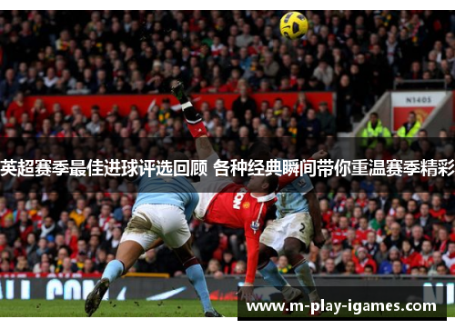 英超赛季最佳进球评选回顾 各种经典瞬间带你重温赛季精彩 英超赛季最佳进球评选回顾 各种经典瞬间带你重温赛季精彩