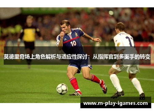 莫德里奇场上角色解析与适应性探讨：从指挥官到多面手的转变