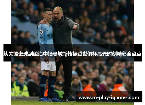 从关键进球到统治中场曼城新核福登世俱杯高光时刻精彩全盘点