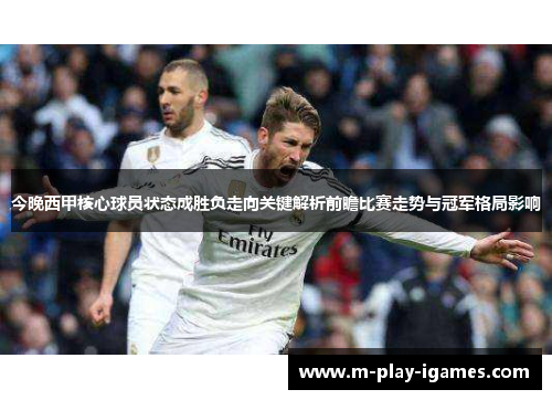 今晚西甲核心球员状态成胜负走向关键解析前瞻比赛走势与冠军格局影响