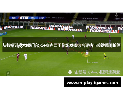 从数据到战术解析恰尔汗奥卢西甲临场发挥综合评估与关键瞬间价值