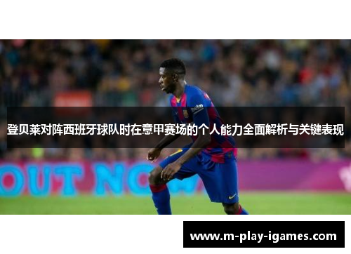 登贝莱对阵西班牙球队时在意甲赛场的个人能力全面解析与关键表现 登贝莱对阵西班牙球队时在意甲赛场的个人能力全面解析与关键表现