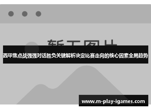 西甲焦点战强强对话胜负关键解析决定比赛走向的核心因素全局趋势 西甲焦点战强强对话胜负关键解析决定比赛走向的核心因素全局趋势