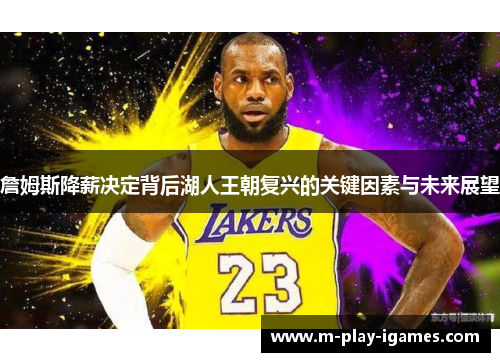 詹姆斯降薪决定背后湖人王朝复兴的关键因素与未来展望 詹姆斯降薪决定背后湖人王朝复兴的关键因素与未来展望
