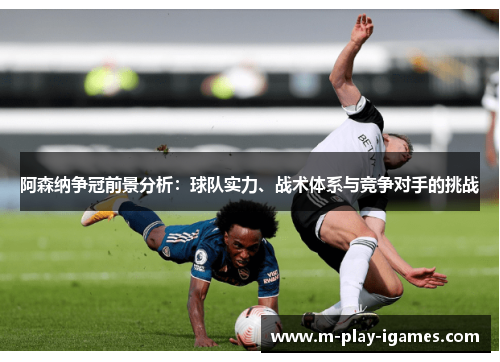 阿森纳争冠前景分析：球队实力、战术体系与竞争对手的挑战