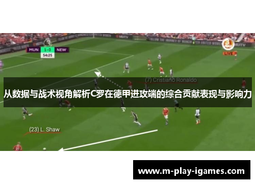 从数据与战术视角解析C罗在德甲进攻端的综合贡献表现与影响力 从数据与战术视角解析C罗在德甲进攻端的综合贡献表现与影响力