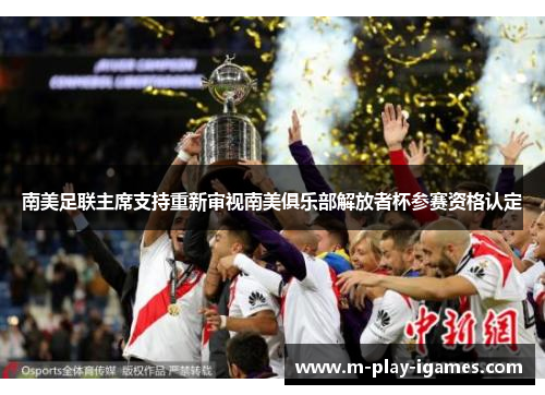南美足联主席支持重新审视南美俱乐部解放者杯参赛资格认定