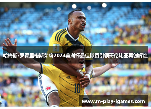 哈梅斯·罗德里格斯荣膺2024美洲杯最佳球员引领哥伦比亚再创辉煌