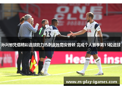 孙兴慜凭借精彩进球助力热刺战胜南安普顿 完成个人赛季第15粒进球 孙兴慜凭借精彩进球助力热刺战胜南安普顿 完成个人赛季第15粒进球
