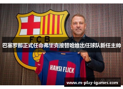 巴塞罗那正式任命弗里克接替哈维出任球队新任主帅 巴塞罗那正式任命弗里克接替哈维出任球队新任主帅