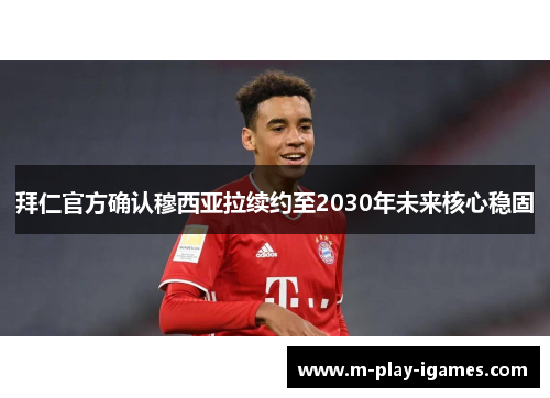 拜仁官方确认穆西亚拉续约至2030年未来核心稳固