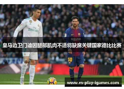 皇马边卫门迪因腿部肌肉不适将缺席关键国家德比比赛