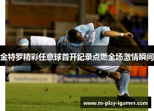 金特罗精彩任意球首开纪录点燃全场激情瞬间