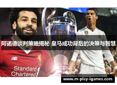 阿诺德谈判策略揭秘 皇马成功背后的决策与智慧 阿诺德谈判策略揭秘 皇马成功背后的决策与智慧