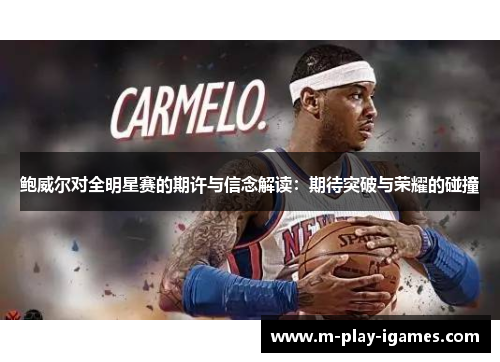 鲍威尔对全明星赛的期许与信念解读：期待突破与荣耀的碰撞