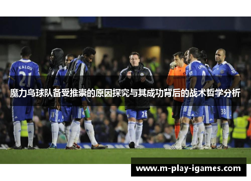 魔力鸟球队备受推崇的原因探究与其成功背后的战术哲学分析